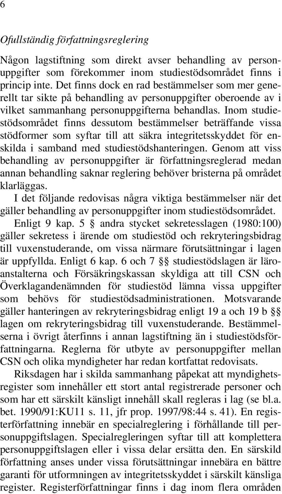 Inom studiestödsområdet finns dessutom bestämmelser beträffande vissa stödformer som syftar till att säkra integritetsskyddet för enskilda i samband med studiestödshanteringen.