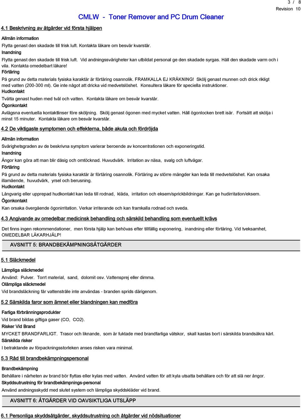 Förtäring På grund av detta materials fysiska karaktär är förtäring osannolik. FRAMKALLA EJ KRÄKNING! Skölj genast munnen och drick rikligt med vatten (200-300 ml).