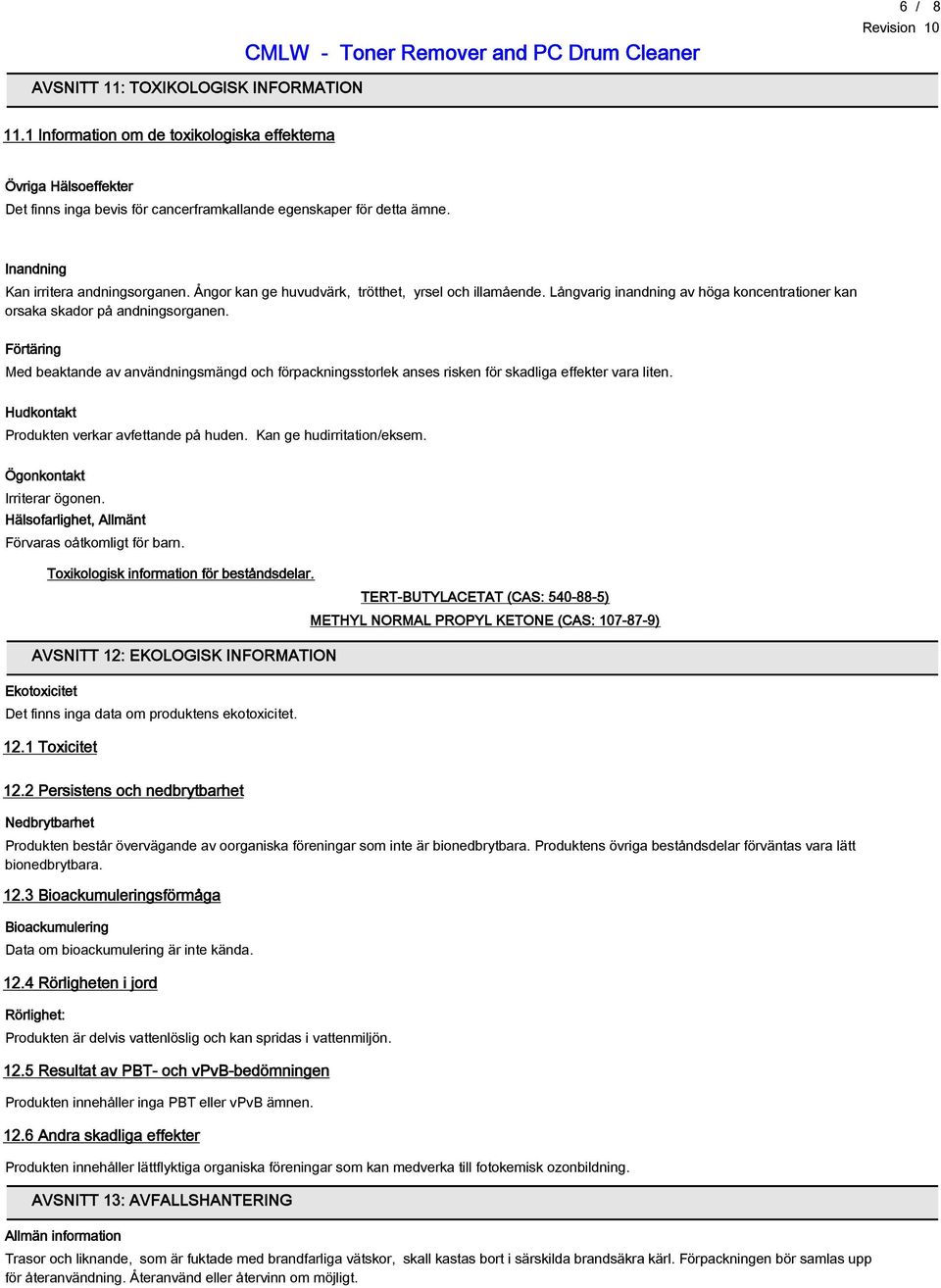 Förtäring Med beaktande av användningsmängd och förpackningsstorlek anses risken för skadliga effekter vara liten. Hudkontakt Produkten verkar avfettande på huden. Kan ge hudirritation/eksem.