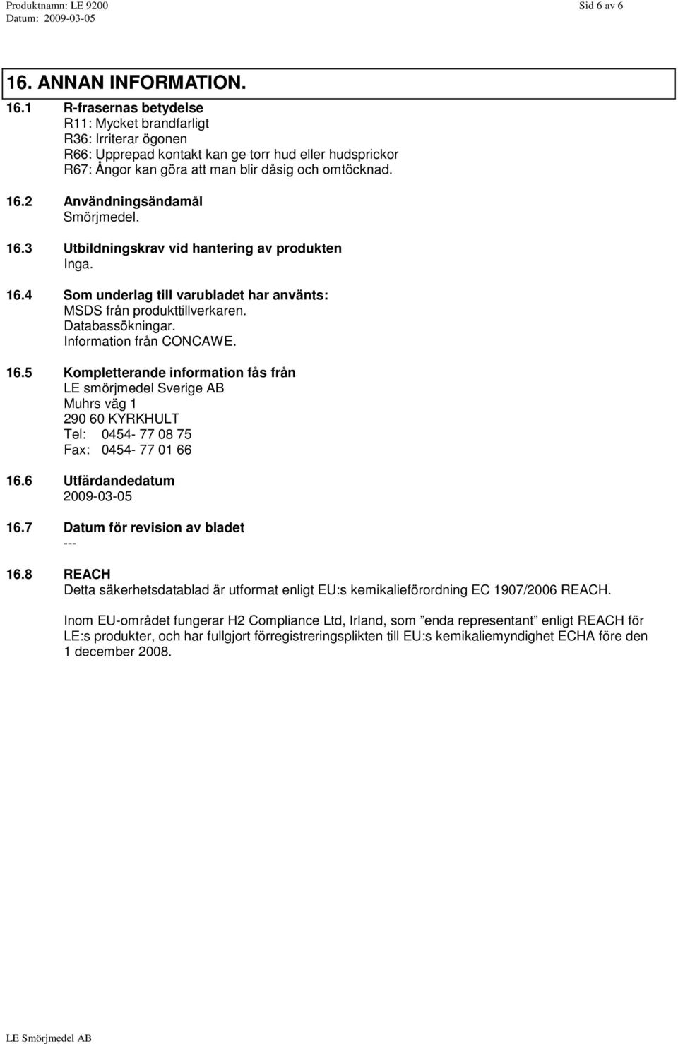 1 R-frasernas betydelse R11: Mycket brandfarligt R36: Irriterar ögonen R66: Upprepad kontakt kan ge torr hud eller hudsprickor R67: Ångor kan göra att man blir dåsig och omtöcknad. 16.