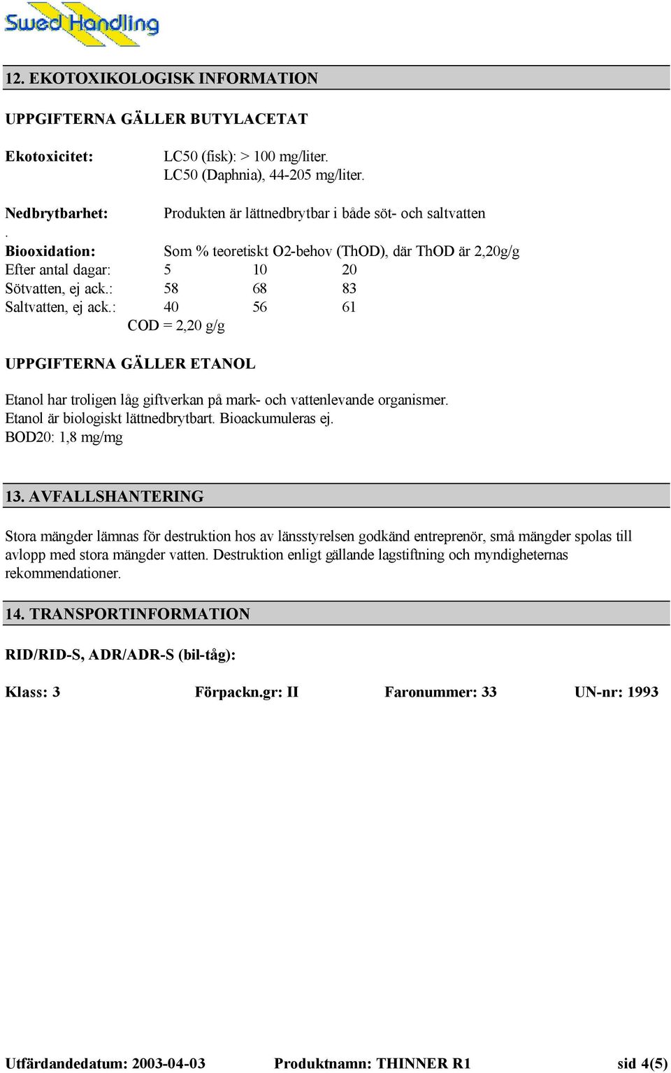 : 58 68 83 Saltvatten, ej ack.: 40 56 61 COD = 2,20 g/g UPPGIFTERNA GÄLLER ETANOL Etanol har troligen låg giftverkan på mark- och vattenlevande organismer. Etanol är biologiskt lättnedbrytbart.