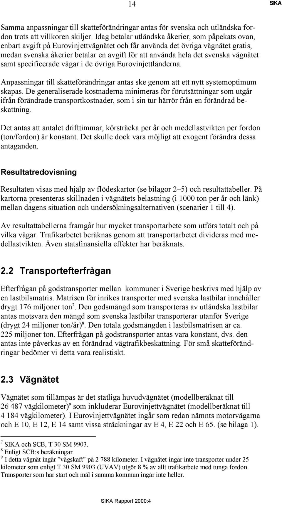 svenska vägnätet samt specificerade vägar i de övriga Eurovinjettländerna. Anpassningar till skatteförändringar antas ske genom att ett nytt systemoptimum skapas.