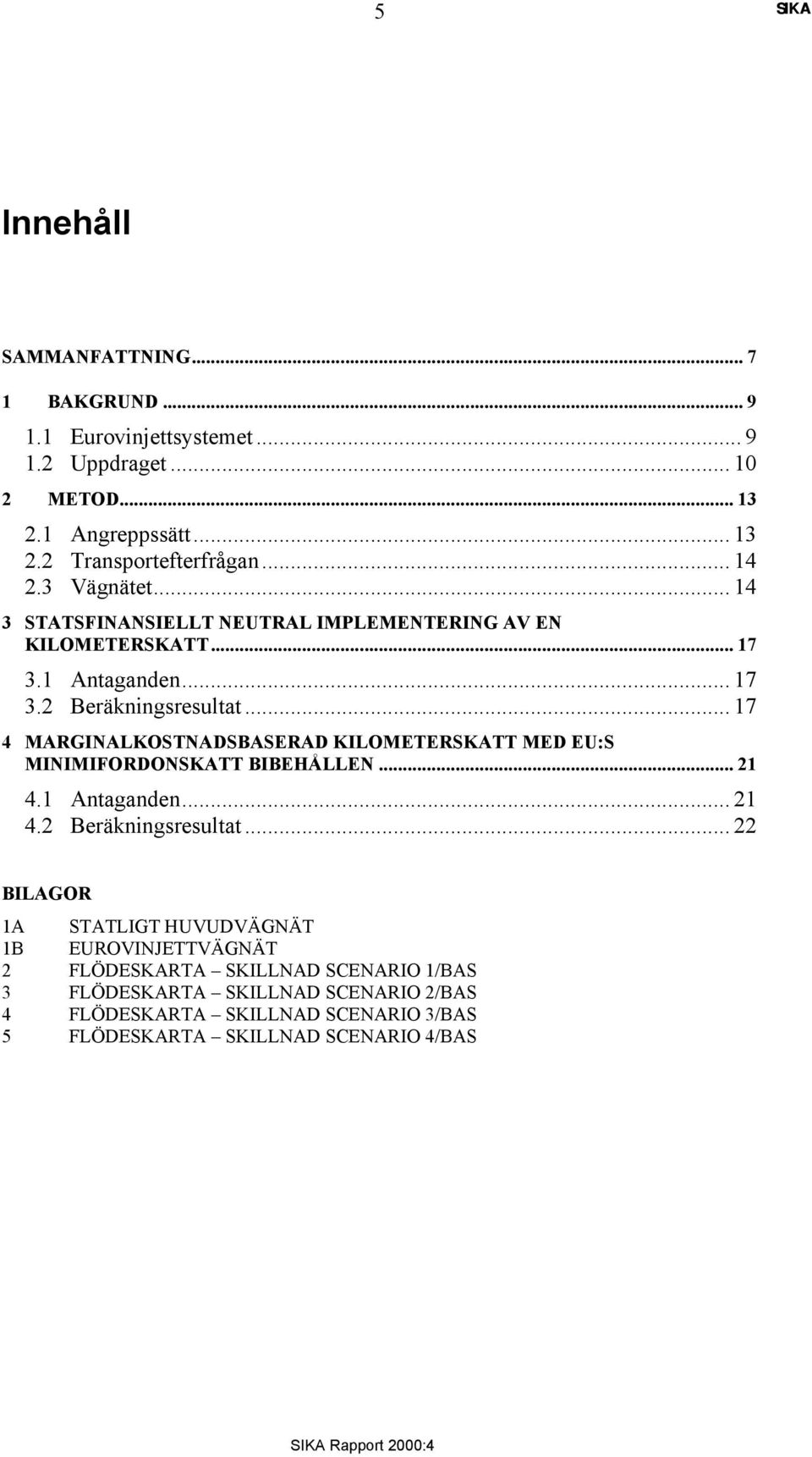 .. 17 4 MARGINALKOSTNADSBASERAD KILOMETERSKATT MED EU:S MINIMIFORDONSKATT BIBEHÅLLEN... 21 4.1 Antaganden... 21 4.2 Beräkningsresultat.