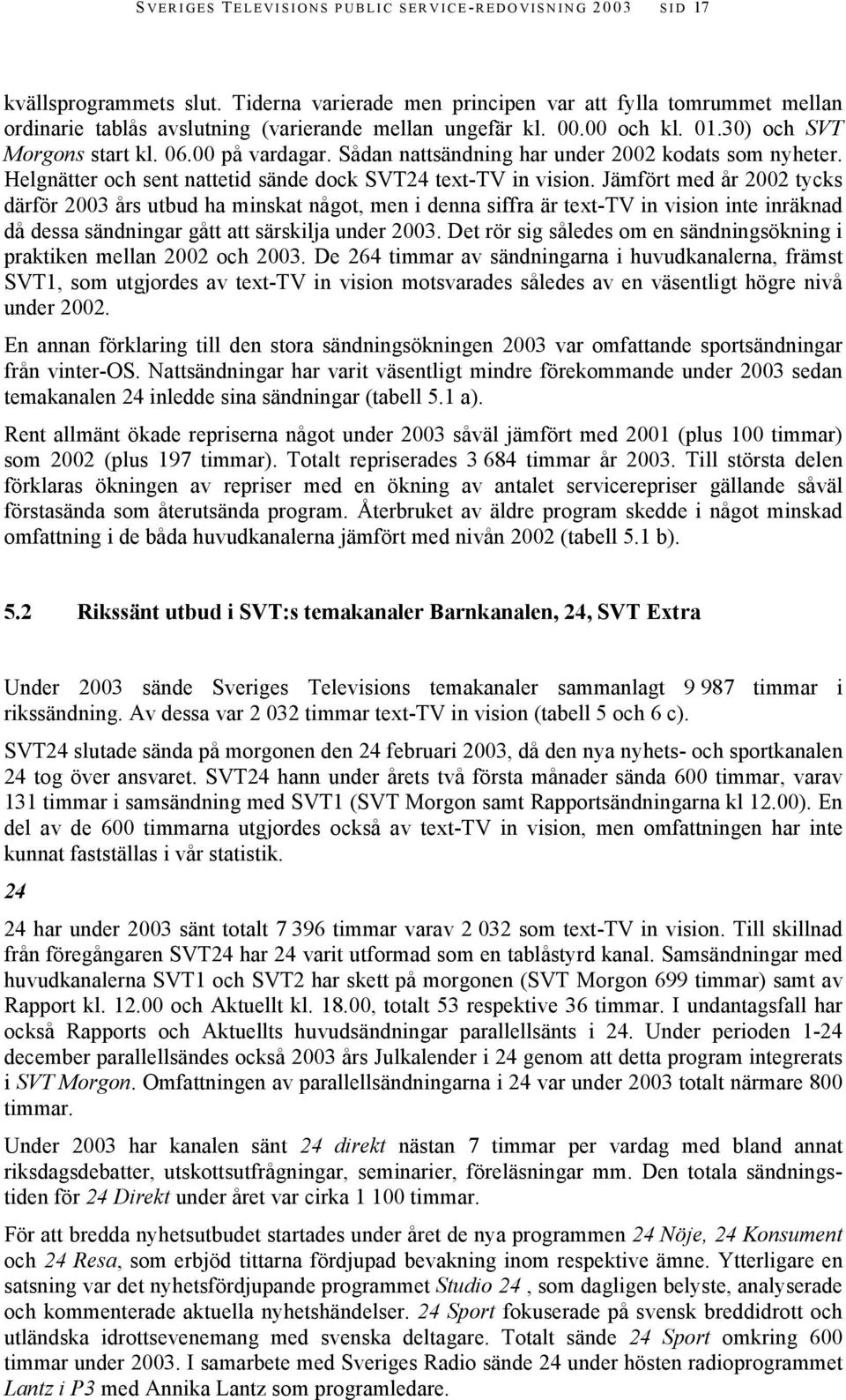Sådan nattsändning har under 2002 kodats som nyheter. Helgnätter och sent nattetid sände dock SVT24 text-tv in vision.