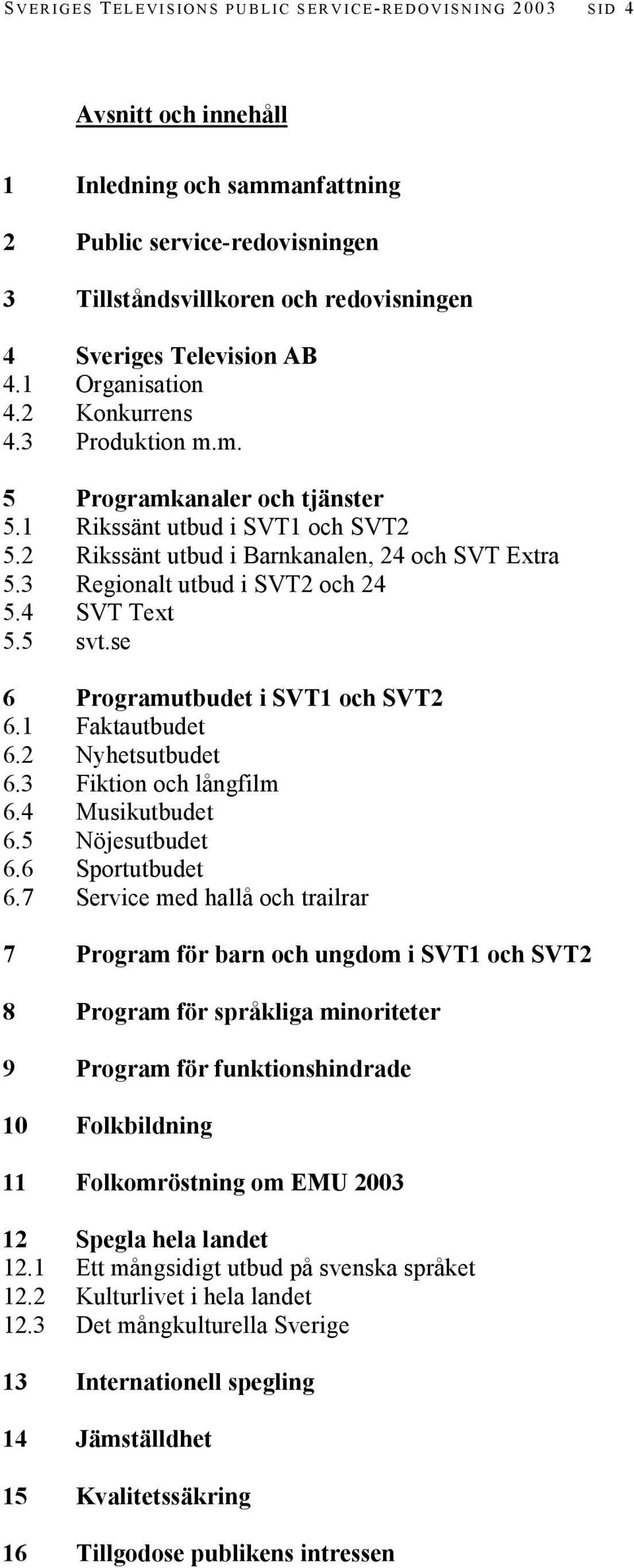 3 Regionalt utbud i SVT2 och 24 5.4 SVT Text 5.5 svt.se 6 Programutbudet i SVT1 och SVT2 6.1 Faktautbudet 6.2 Nyhetsutbudet 6.3 Fiktion och långfilm 6.4 Musikutbudet 6.5 Nöjesutbudet 6.