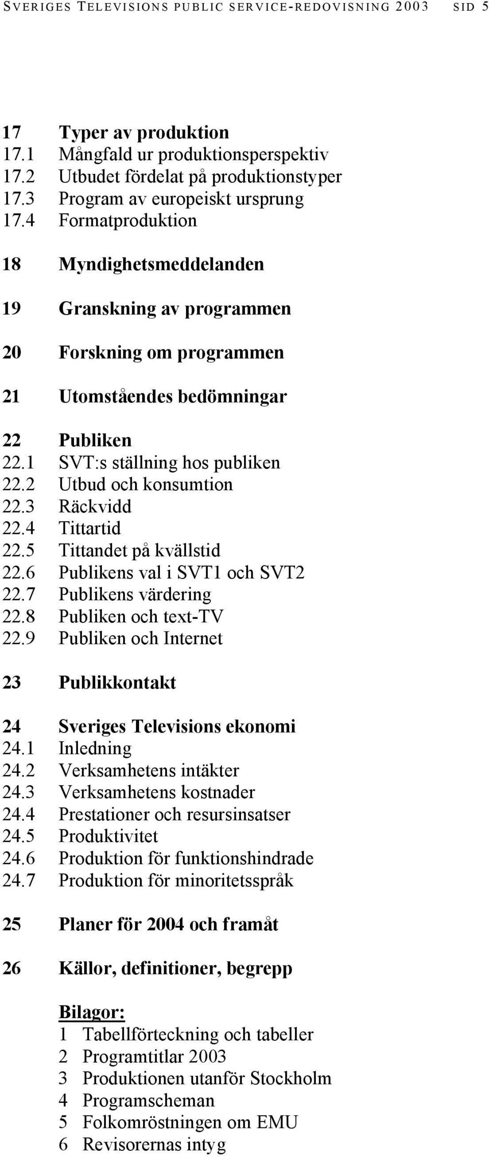 1 SVT:s ställning hos publiken 22.2 Utbud och konsumtion 22.3 Räckvidd 22.4 Tittartid 22.5 Tittandet på kvällstid 22.6 Publikens val i SVT1 och SVT2 22.7 Publikens värdering 22.