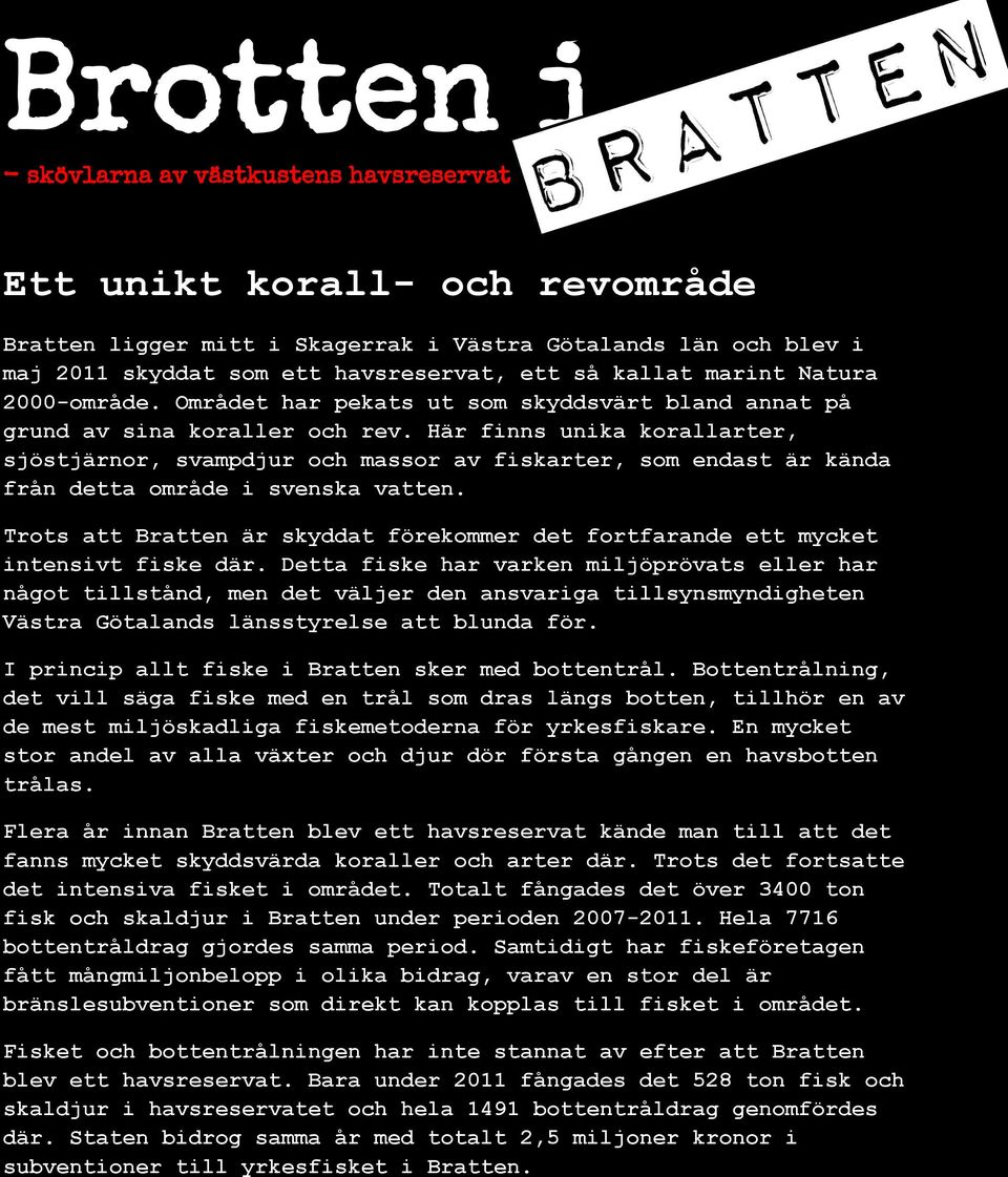 Här finns unika korallarter, sjöstjärnor, svampdjur och massor av fiskarter, som endast är kända från detta område i svenska vatten.