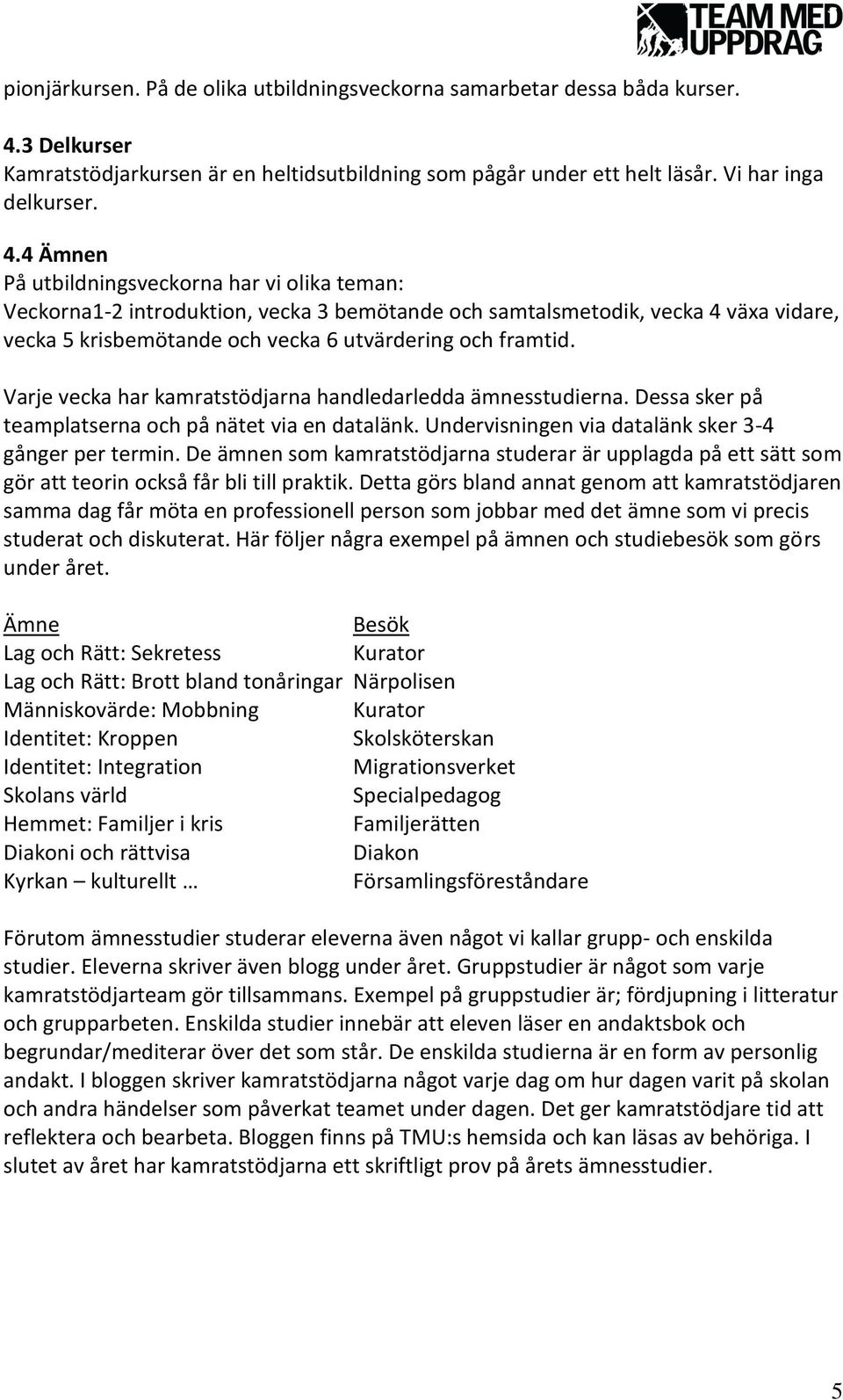 4 Ämnen På utbildningsveckorna har vi olika teman: Veckorna1-2 introduktion, vecka 3 bemötande och samtalsmetodik, vecka 4 växa vidare, vecka 5 krisbemötande och vecka 6 utvärdering och framtid.