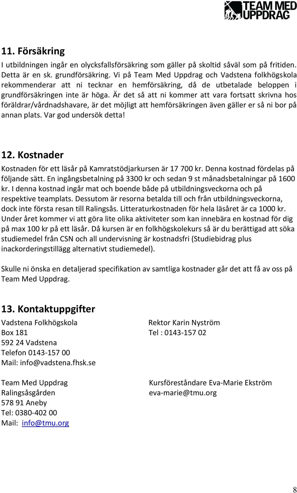 Är det så att ni kommer att vara fortsatt skrivna hos föräldrar/vårdnadshavare, är det möjligt att hemförsäkringen även gäller er så ni bor på annan plats. Var god undersök detta! 12.