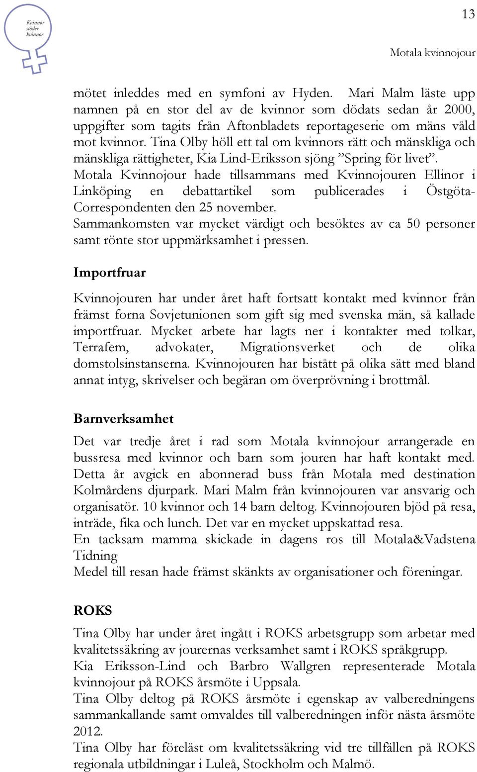 Tina Olby höll ett tal om kvinnors rätt och mänskliga och mänskliga rättigheter, Kia Lind-Eriksson sjöng Spring för livet.