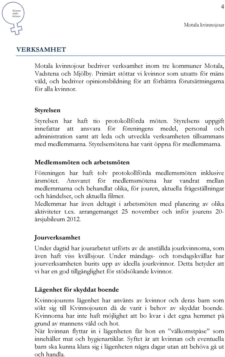 Styrelsens uppgift innefattar att ansvara för föreningens medel, personal och administration samt att leda och utveckla verksamheten tillsammans med medlemmarna.