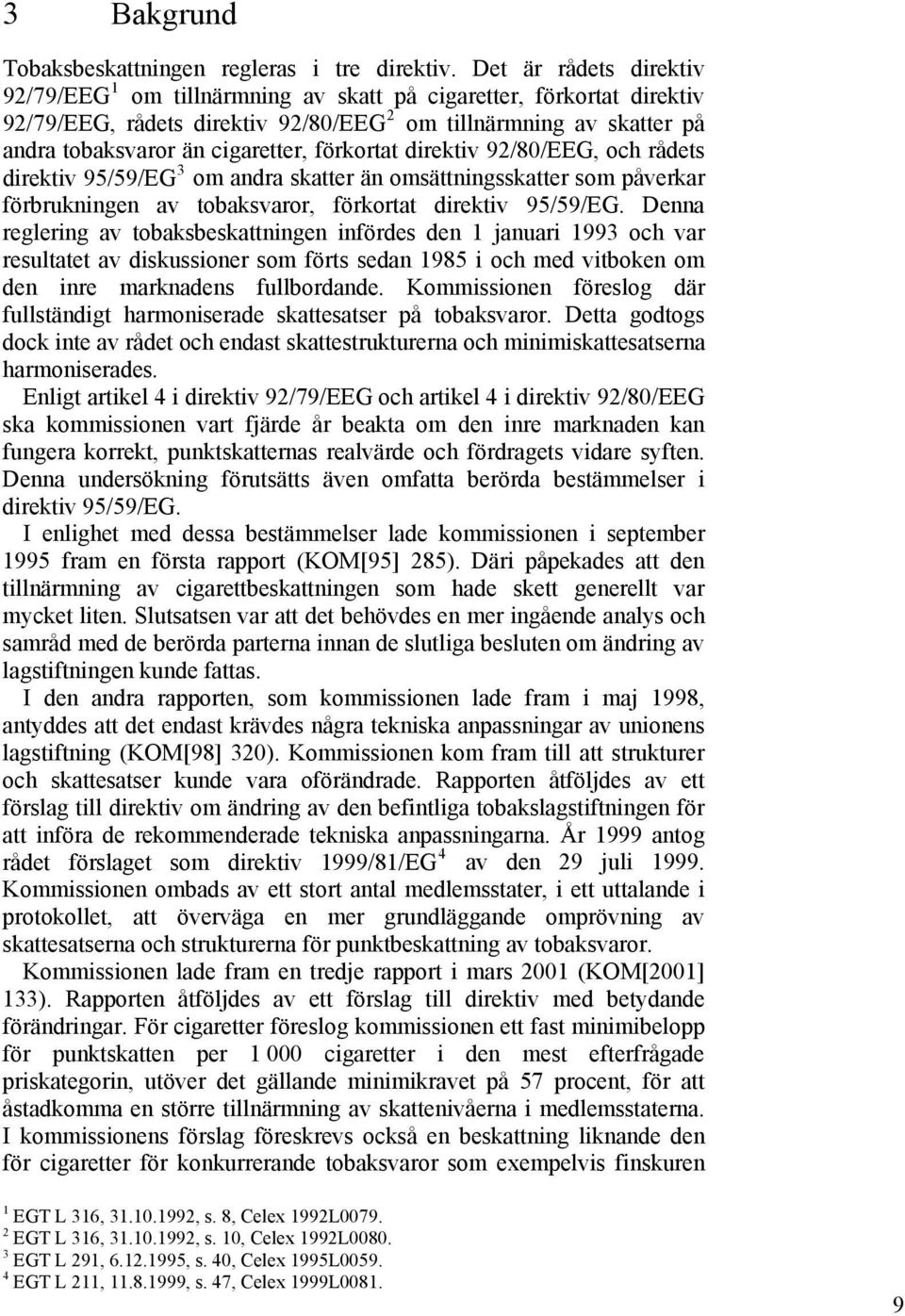 förkortat direktiv 92/80/EEG, och rådets direktiv 95/59/EG 3 om andra skatter än omsättningsskatter som påverkar förbrukningen av tobaksvaror, förkortat direktiv 95/59/EG.