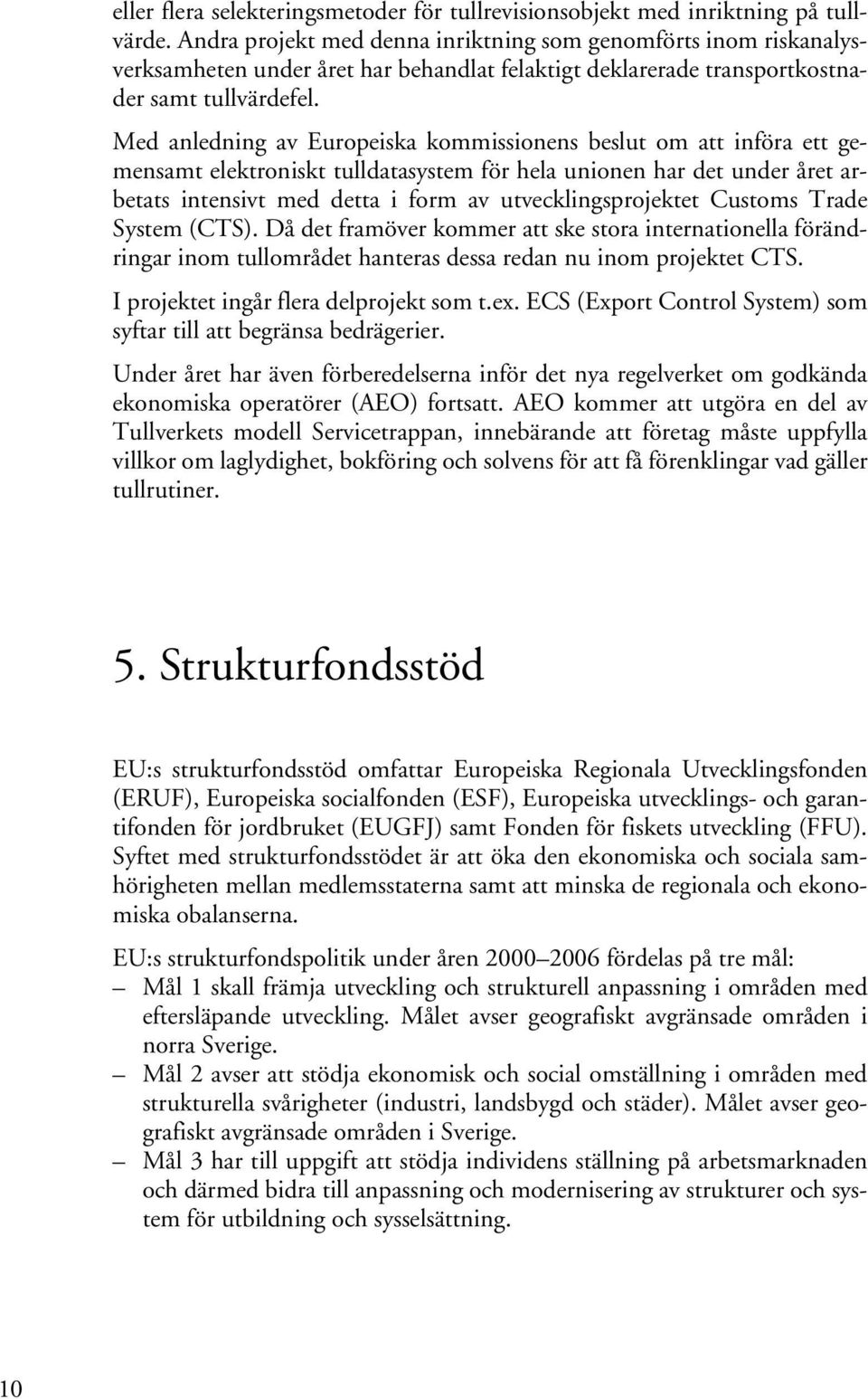 Med anledning av Europeiska kommissionens beslut om att införa ett gemensamt elektroniskt tulldatasystem för hela unionen har det under året arbetats intensivt med detta i form av