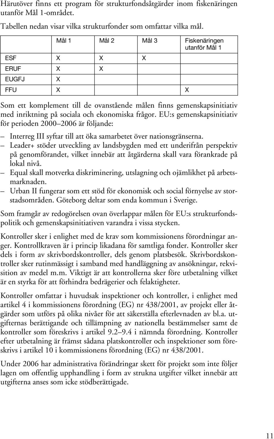 EU:s gemenskapsinitiativ för perioden 2000 2006 är följande: Interreg III syftar till att öka samarbetet över nationsgränserna.