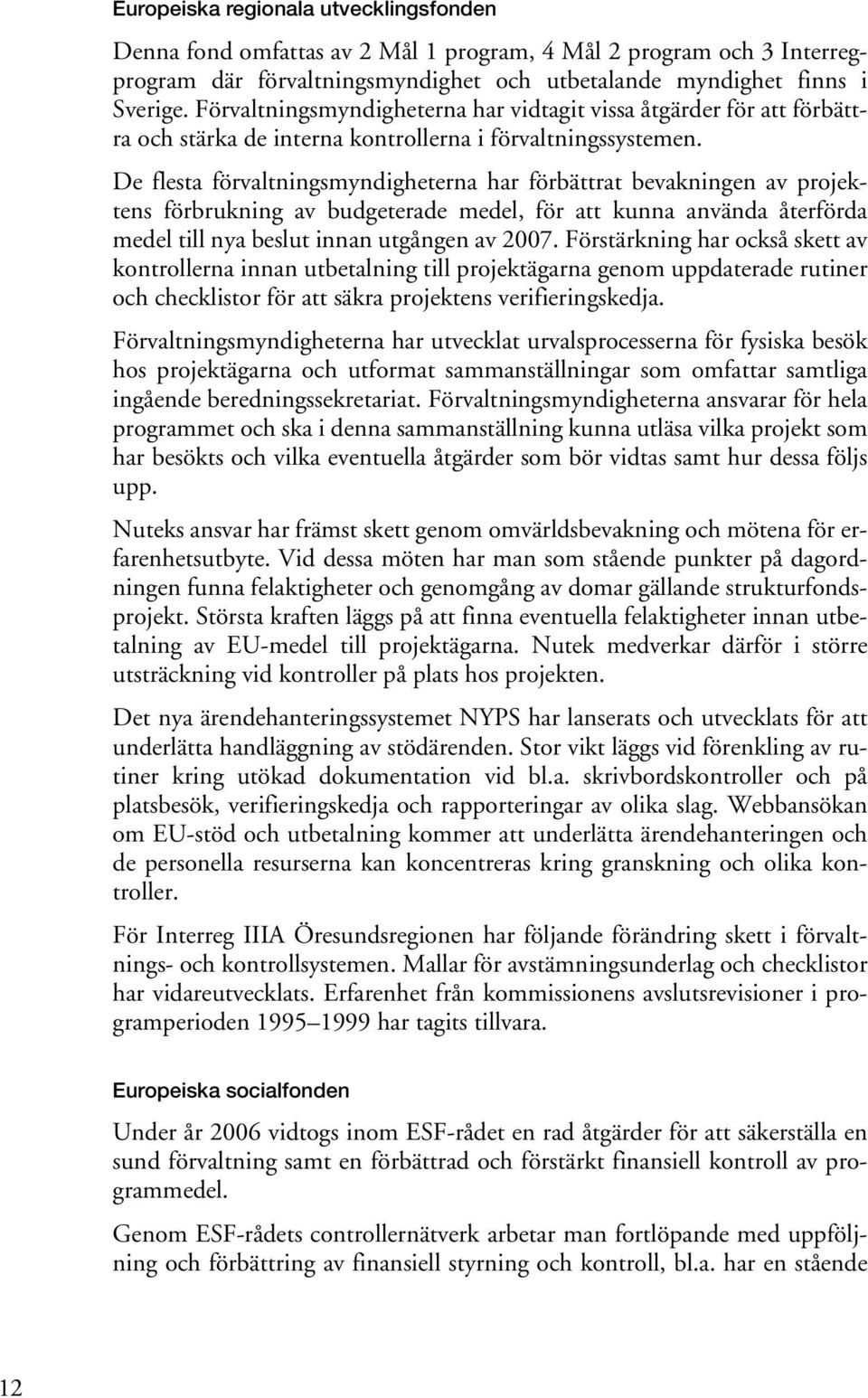 De flesta förvaltningsmyndigheterna har förbättrat bevakningen av projektens förbrukning av budgeterade medel, för att kunna använda återförda medel till nya beslut innan utgången av 2007.