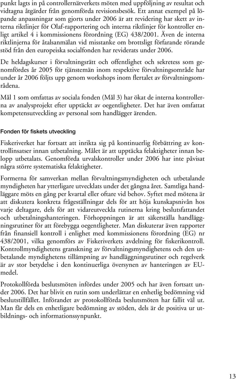 kommissionens förordning (EG) 438/2001. Även de interna riktlinjerna för åtalsanmälan vid misstanke om brottsligt förfarande rörande stöd från den europeiska socialfonden har reviderats under 2006.