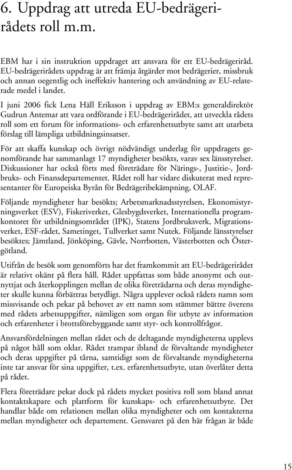 I juni 2006 fick Lena Häll Eriksson i uppdrag av EBM:s generaldirektör Gudrun Antemar att vara ordförande i EU-bedrägerirådet, att utveckla rådets roll som ett forum för informations- och