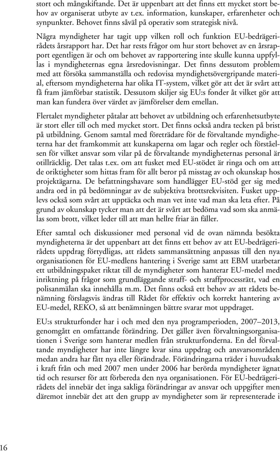 Det har rests frågor om hur stort behovet av en årsrapport egentligen är och om behovet av rapportering inte skulle kunna uppfyllas i myndigheternas egna årsredovisningar.