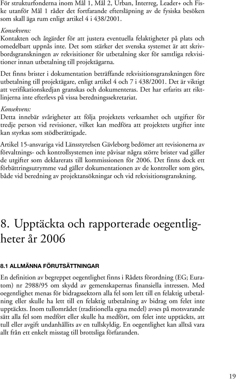 Det som stärker det svenska systemet är att skrivbordsgranskningen av rekvisitioner för utbetalning sker för samtliga rekvisitioner innan utbetalning till projektägarna.