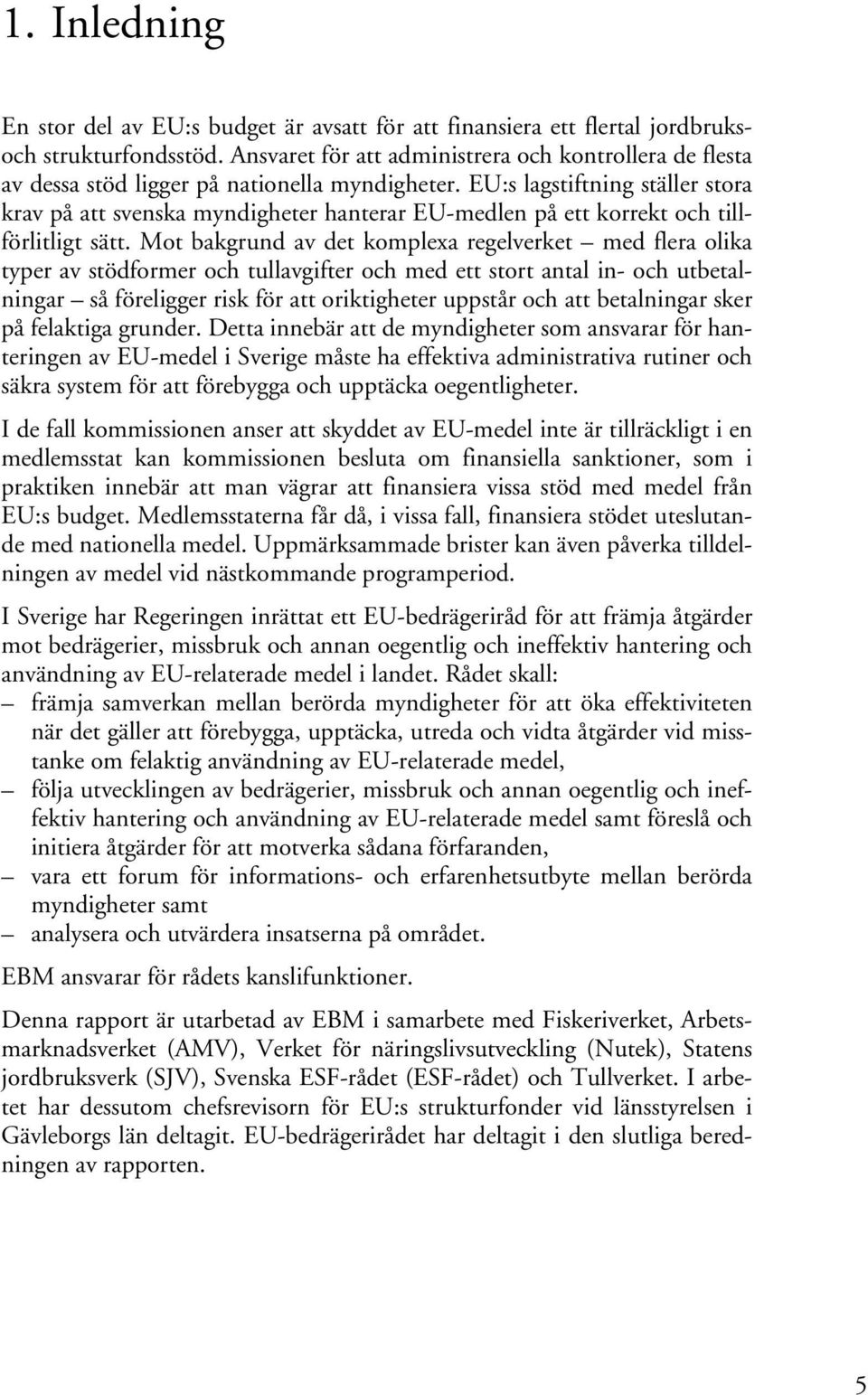EU:s lagstiftning ställer stora krav på att svenska myndigheter hanterar EU-medlen på ett korrekt och tillförlitligt sätt.