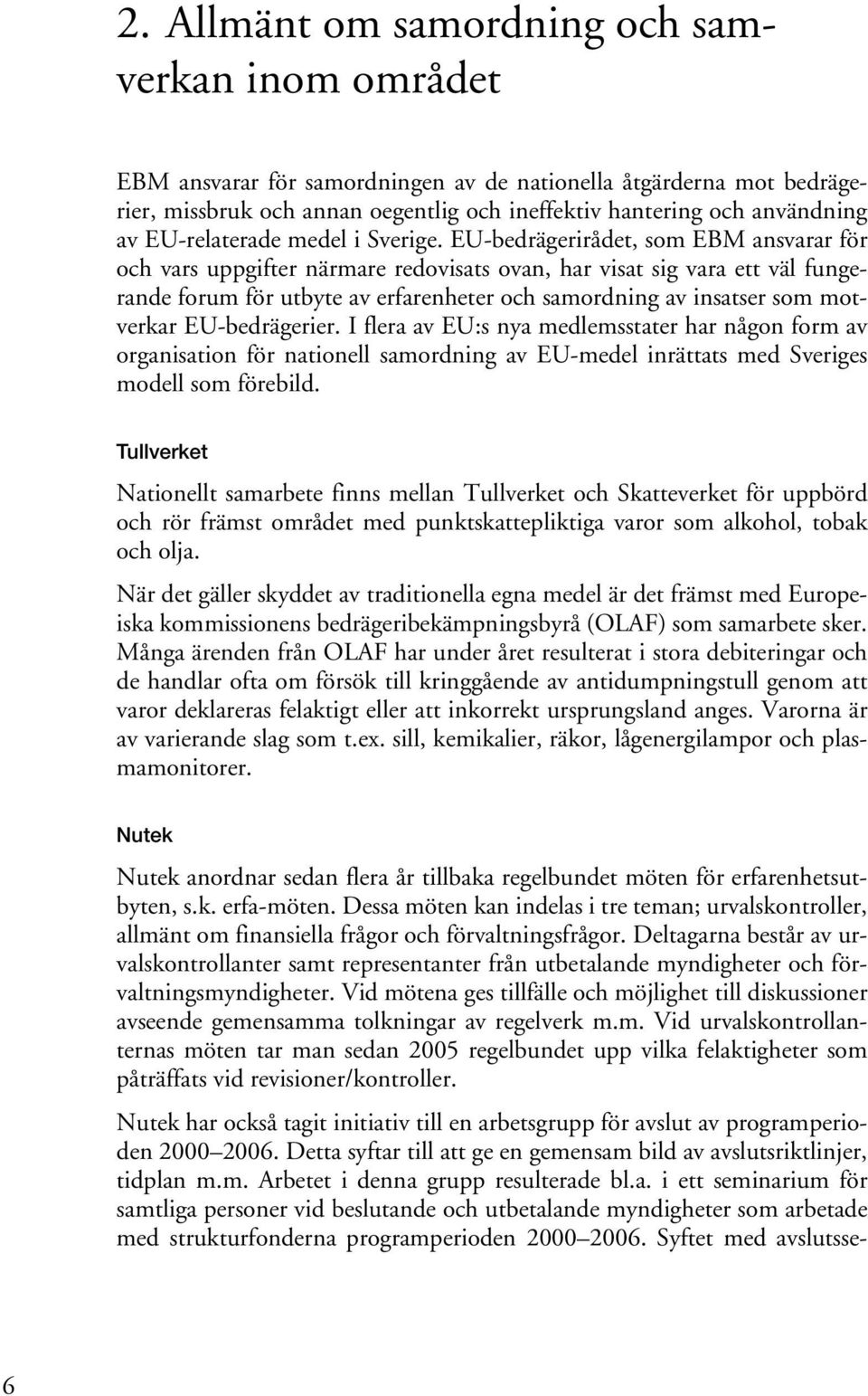 EU-bedrägerirådet, som EBM ansvarar för och vars uppgifter närmare redovisats ovan, har visat sig vara ett väl fungerande forum för utbyte av erfarenheter och samordning av insatser som motverkar