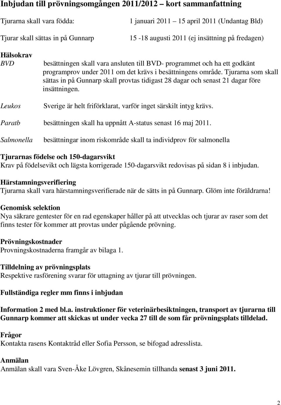 Tjurarna som skall sättas in på Gunnarp skall provtas tidigast 28 dagar och senast 21 dagar före insättningen. Sverige är helt friförklarat, varför inget särskilt intyg krävs.