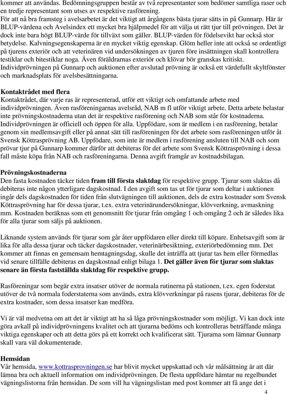 Här är BLUP-värdena och Avelsindex ett mycket bra hjälpmedel för att välja ut rätt tjur till prövningen. Det är dock inte bara högt BLUP-värde för tillväxt som gäller.