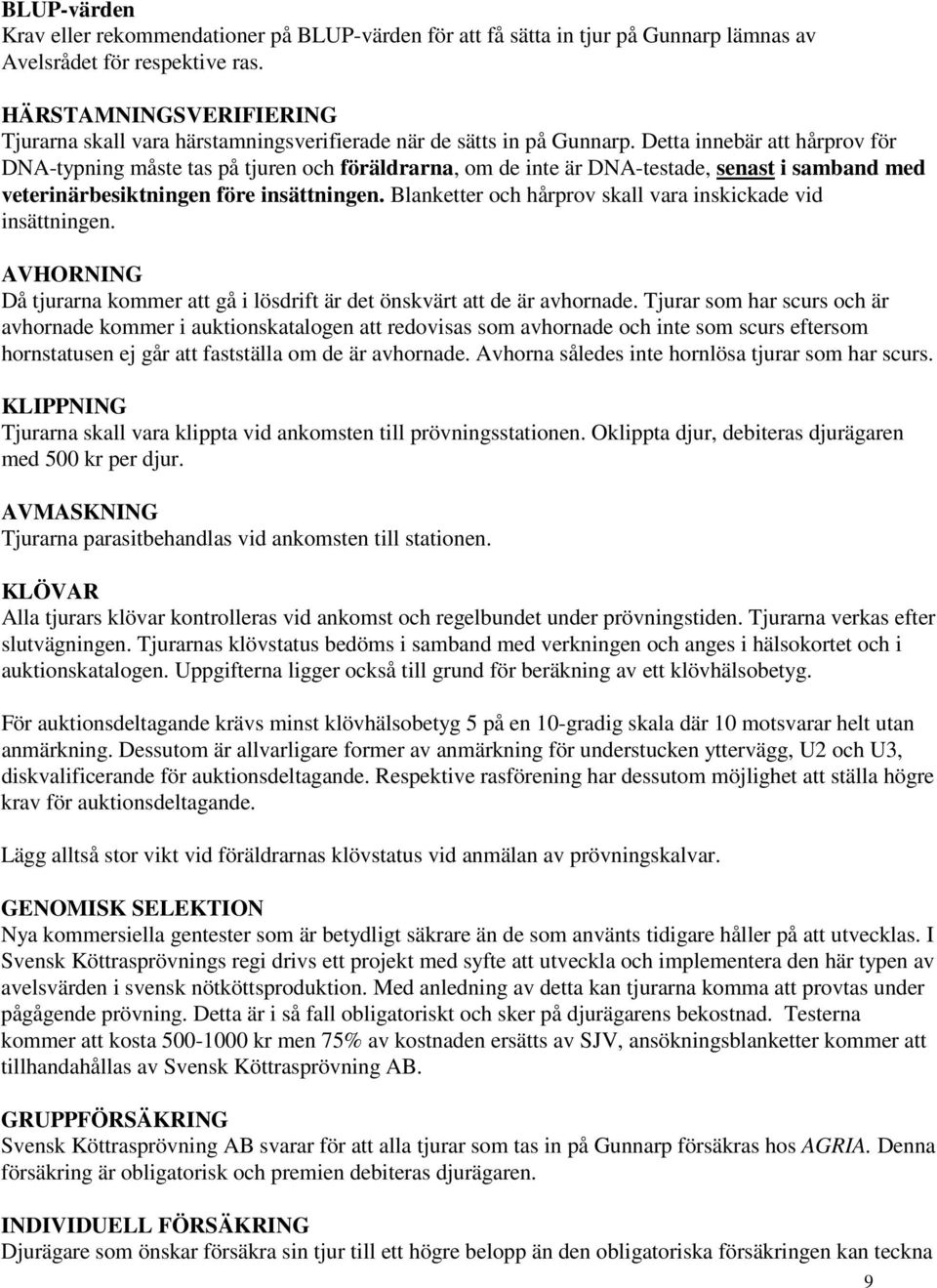 Detta innebär att hårprov för DNA-typning måste tas på tjuren och föräldrarna, om de inte är DNA-testade, senast i samband med veterinärbesiktningen före insättningen.