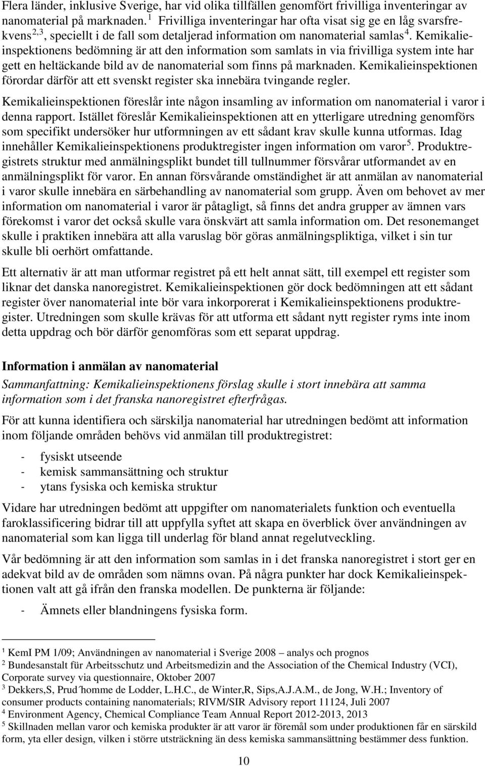 Kemikalieinspektionens bedömning är att den information som samlats in via frivilliga system inte har gett en heltäckande bild av de nanomaterial som finns på marknaden.