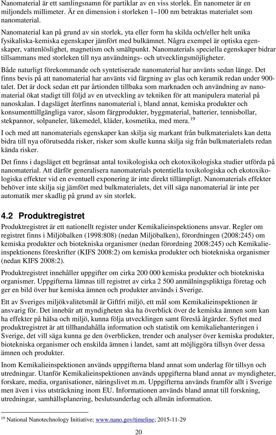 Några exempel är optiska egenskaper, vattenlöslighet, magnetism och smältpunkt. Nanomaterials speciella egenskaper bidrar tillsammans med storleken till nya användnings- och utvecklingsmöjligheter.