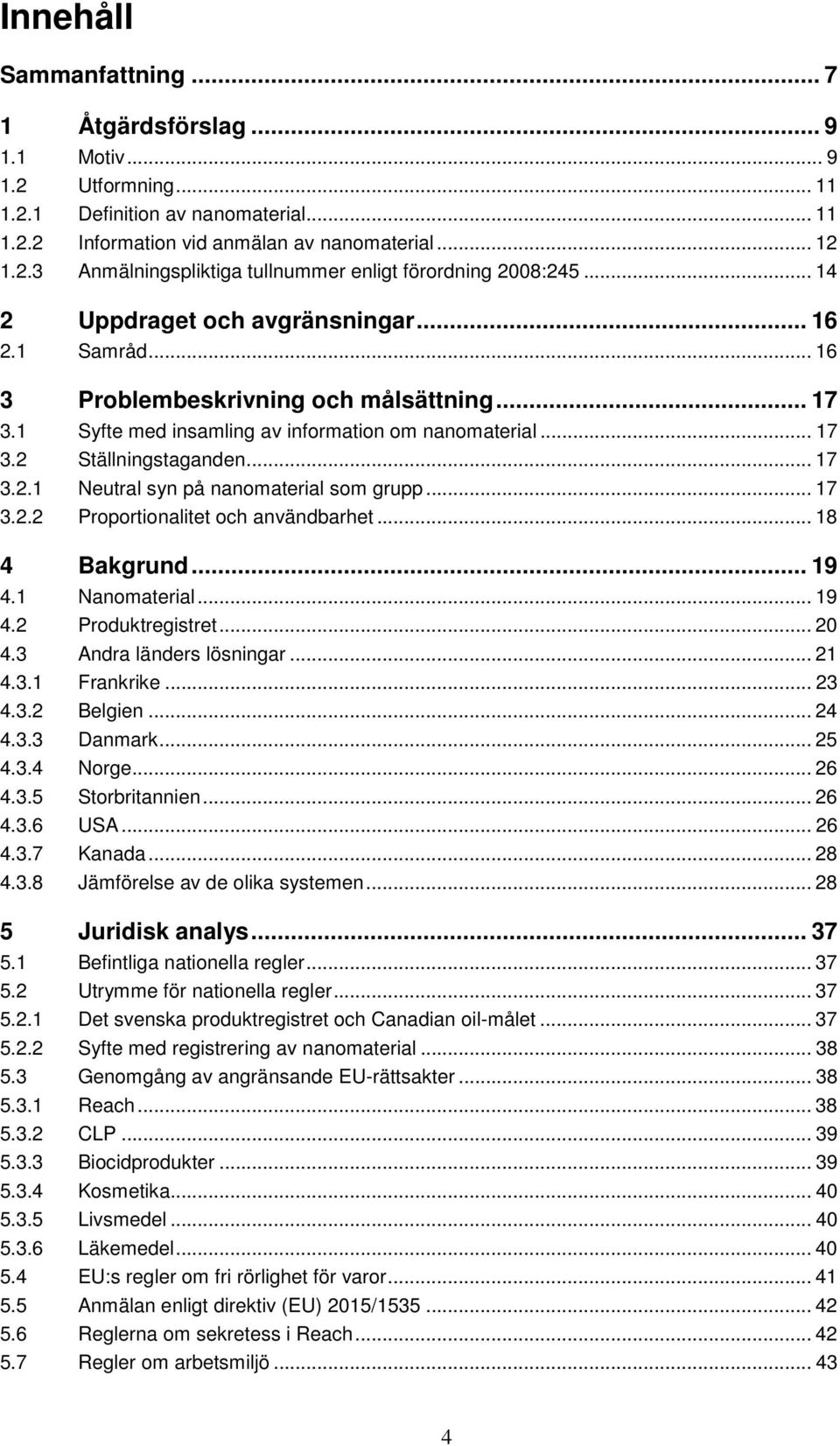 .. 17 3.2.2 Proportionalitet och användbarhet... 18 4 Bakgrund... 19 4.1 Nanomaterial... 19 4.2 Produktregistret... 20 4.3 Andra länders lösningar... 21 4.3.1 Frankrike... 23 4.3.2 Belgien... 24 4.3.3 Danmark.