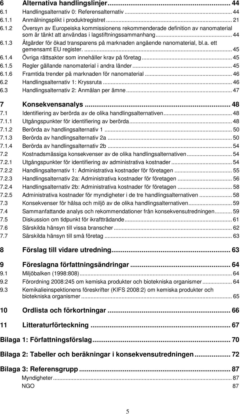 .. 45 6.1.6 Framtida trender på marknaden för nanomaterial... 46 6.2 Handlingsalternativ 1: Kryssruta... 46 6.3 Handlingsalternativ 2: Anmälan per ämne... 47 7 Konsekvensanalys... 48 7.