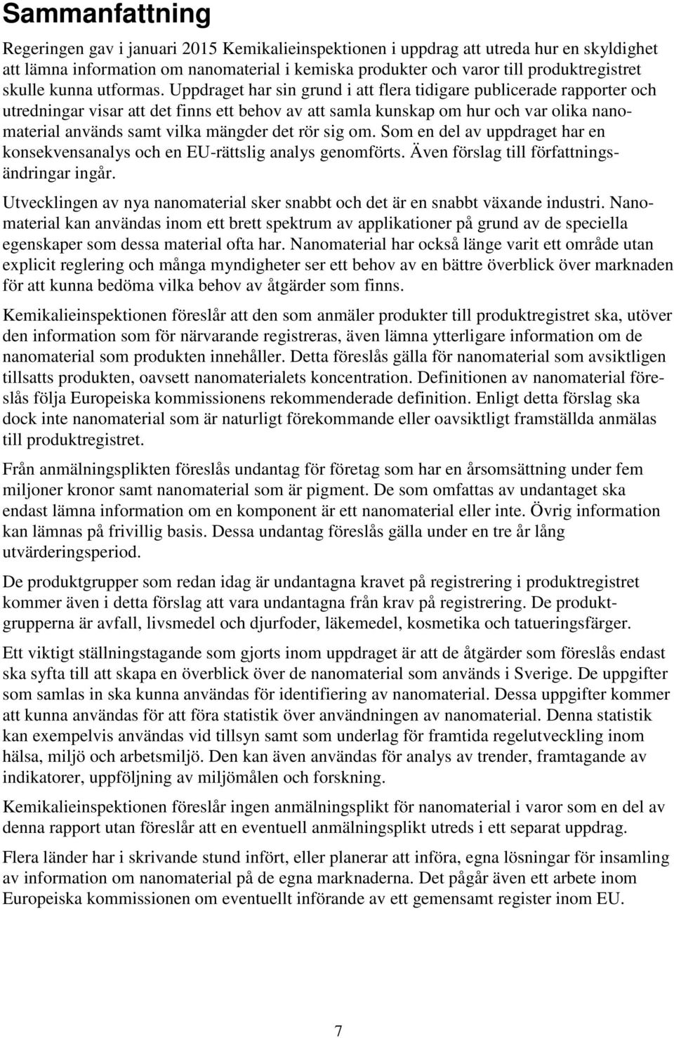 Uppdraget har sin grund i att flera tidigare publicerade rapporter och utredningar visar att det finns ett behov av att samla kunskap om hur och var olika nanomaterial används samt vilka mängder det