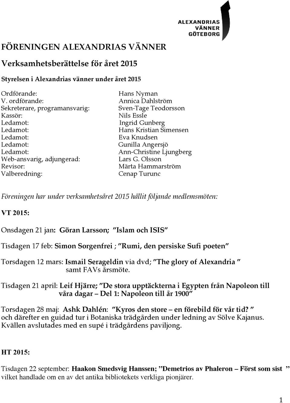 ordförande: Björn Hedberg Annica Dahlström Ledamot, Sekreterare, programansvarig: programansvarig: Robin Hägg Sven-Tage Teodorsson Ledamot: Kassör: Hans Kristian Nils Simensen Essle Ledamot, Ledamot:
