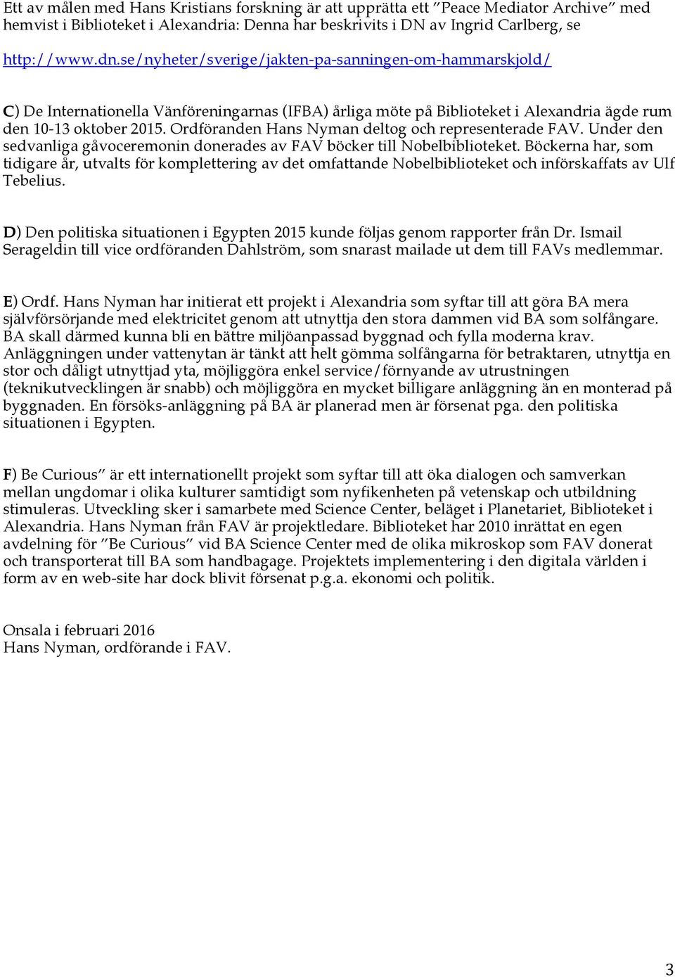 Ordföranden Hans Nyman deltog och representerade FAV. Under den sedvanliga gåvoceremonin donerades av FAV böcker till Nobelbiblioteket.