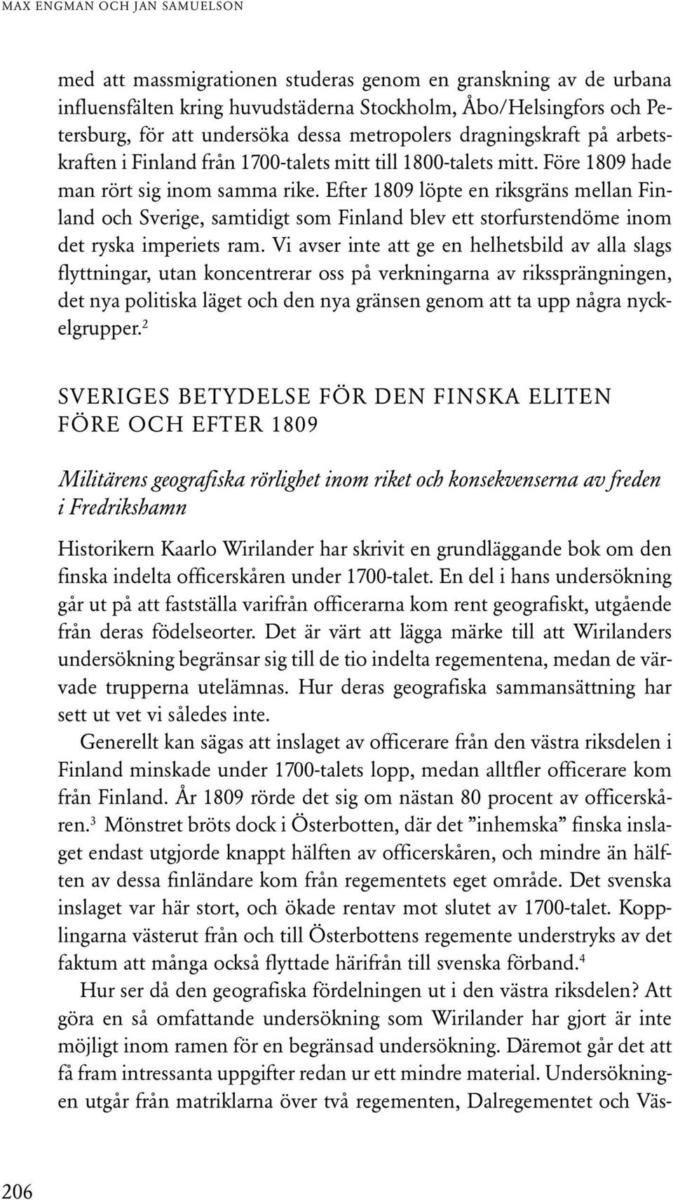 Efter 1809 löpte en riksgräns mellan Finland och Sverige, samtidigt som Finland blev ett storfurstendöme inom det ryska imperiets ram.