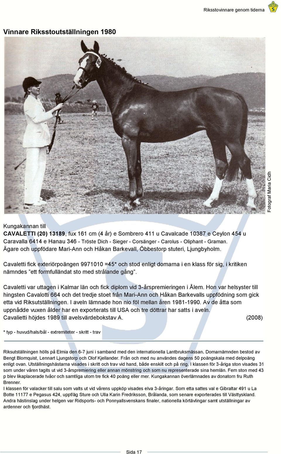 Cavaletti fick exteriörpoängen 9971010 =45* och stod enligt domarna i en klass för sig, i kritiken nämndes ett formfulländat sto med strålande gång.