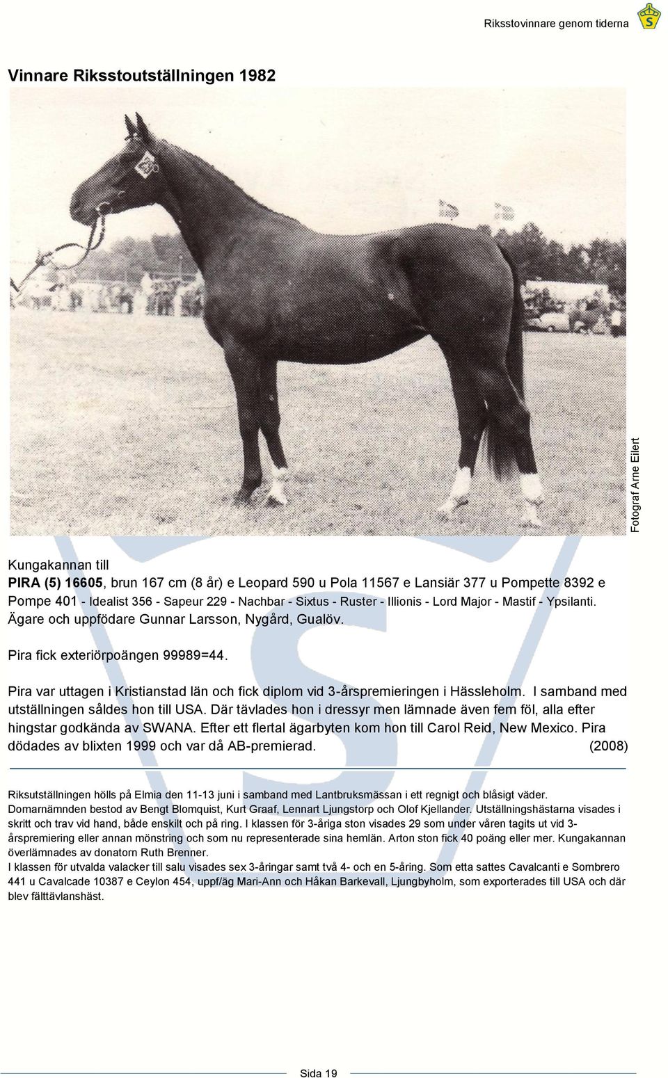 Pira var uttagen i Kristianstad län och fick diplom vid 3-årspremieringen i Hässleholm. I samband med utställningen såldes hon till USA.