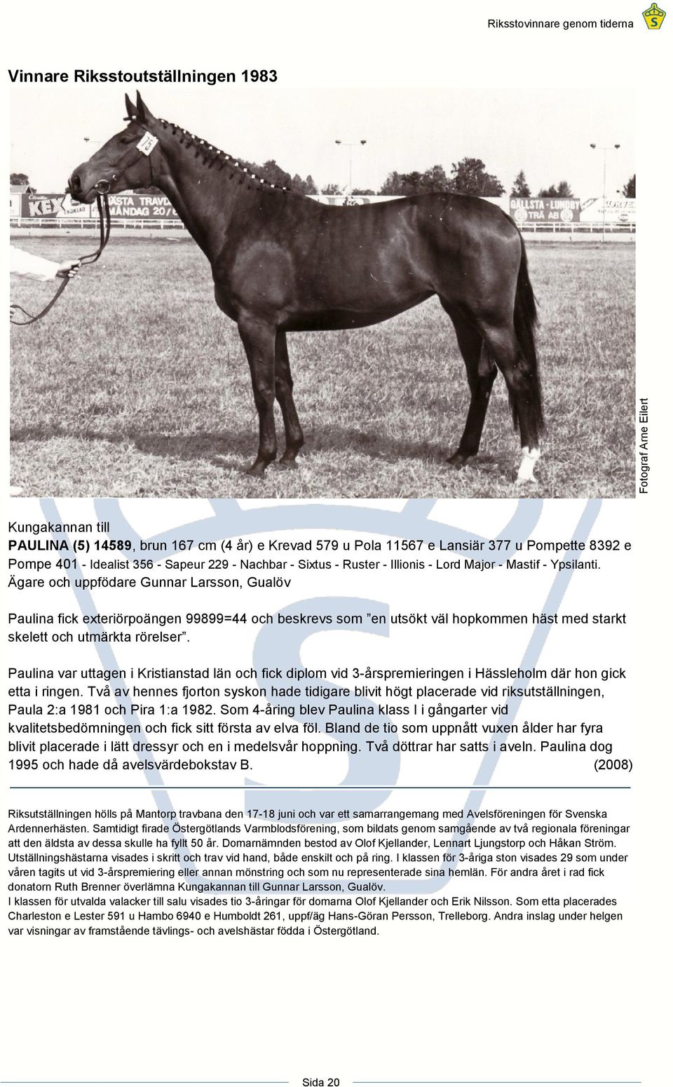 Ägare och uppfödare Gunnar Larsson, Gualöv Paulina fick exteriörpoängen 99899=44 och beskrevs som en utsökt väl hopkommen häst med starkt skelett och utmärkta rörelser.