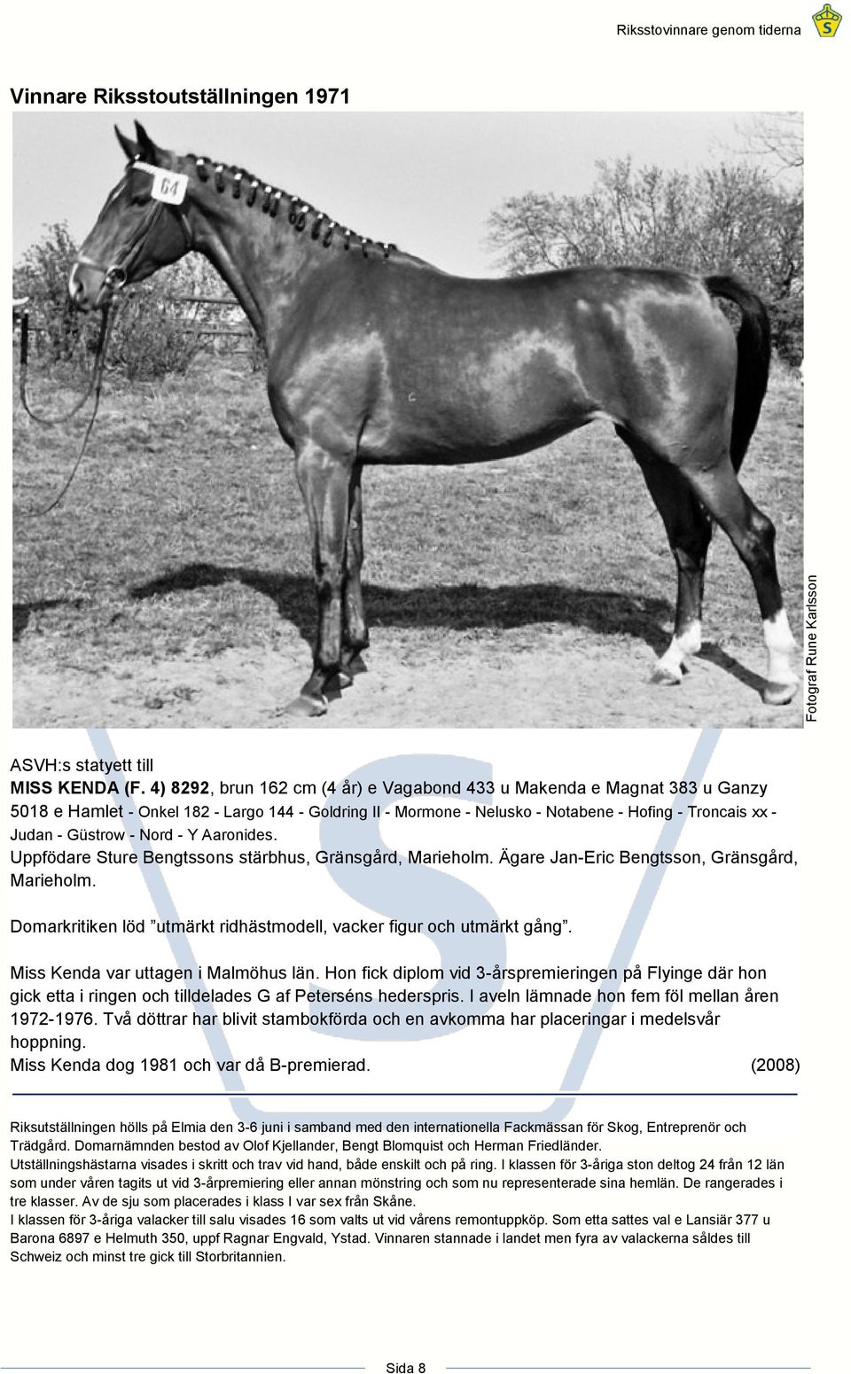 Nord - Y Aaronides. Uppfödare Sture Bengtssons stärbhus, Gränsgård, Marieholm. Ägare Jan-Eric Bengtsson, Gränsgård, Marieholm. Domarkritiken löd utmärkt ridhästmodell, vacker figur och utmärkt gång.