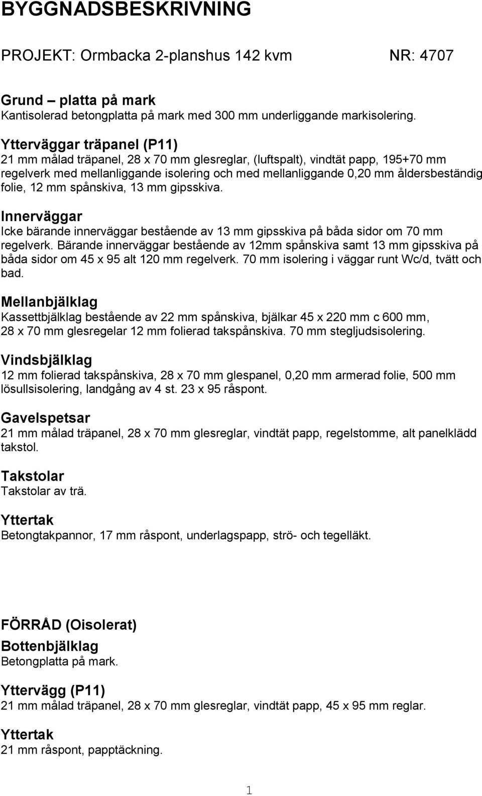 folie, 12 mm spånskiva, 13 mm gipsskiva. Innerväggar Icke bärande innerväggar bestående av 13 mm gipsskiva på båda sidor om 70 mm regelverk.