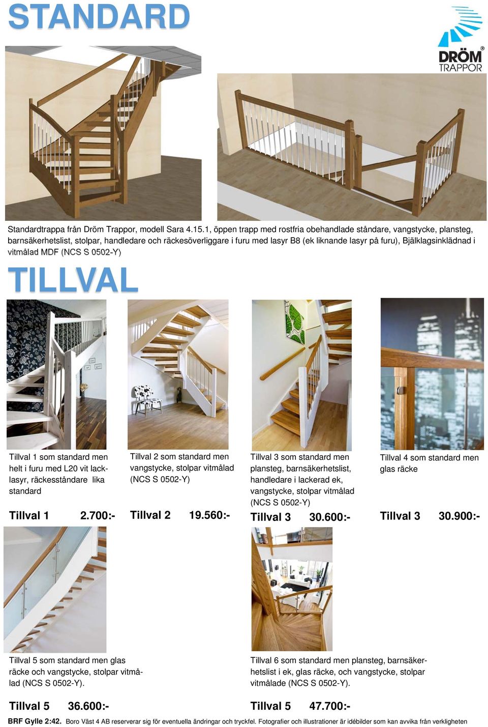 Bjälklagsinklädnad i vitmålad MDF (NCS S 0502-Y) TILLVAL Tillval 1 som standard men helt i furu med L20 vit lacklasyr, räckesståndare lika standard Tillval 1 2.