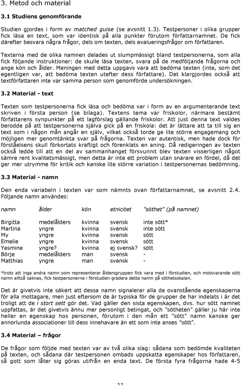 Texterna med de olika namnen delades ut slumpmässigt bland testpersonerna, som alla fick följande instruktioner: de skulle läsa texten, svara på de medföljande frågorna och ange kön och ålder.