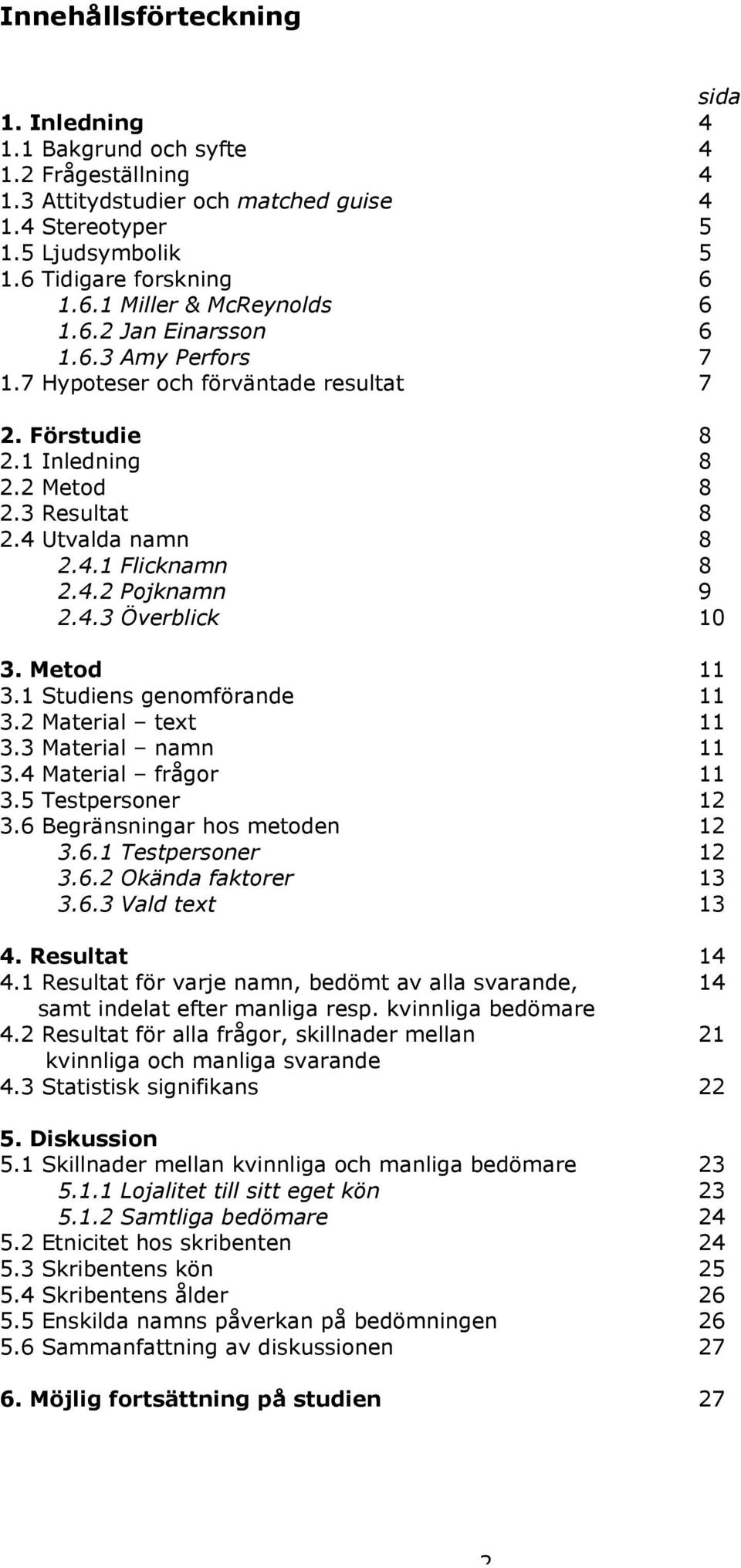 Metod 11 3.1 Studiens genomförande 11 3.2 Material text 11 3.3 Material namn 11 3.4 Material frågor 11 3.5 Testpersoner 12 3.6 Begränsningar hos metoden 12 3.6.1 Testpersoner 12 3.6.2 Okända faktorer 13 3.