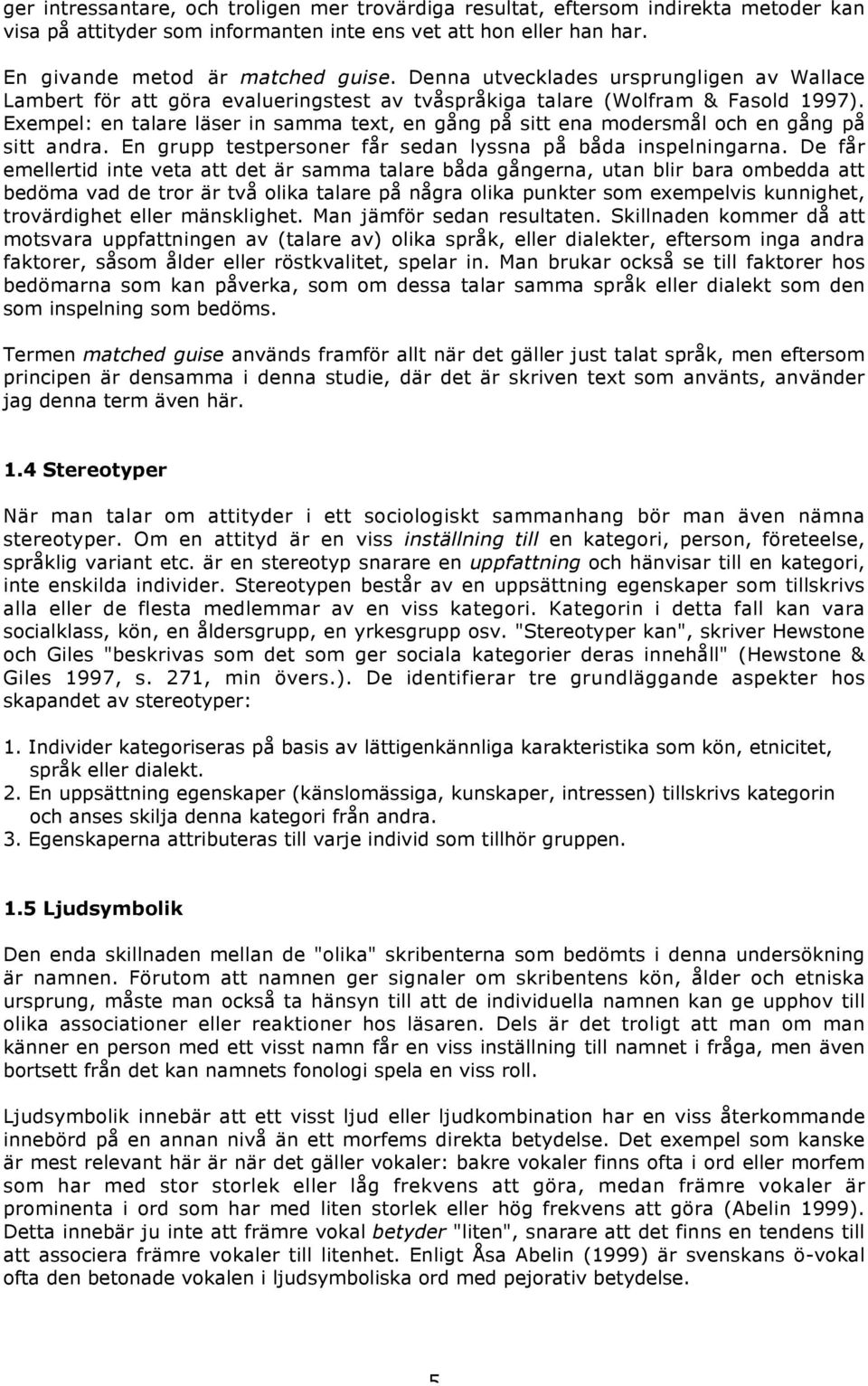 Exempel: en talare läser in samma text, en gång på sitt ena modersmål och en gång på sitt andra. En grupp testpersoner får sedan lyssna på båda inspelningarna.