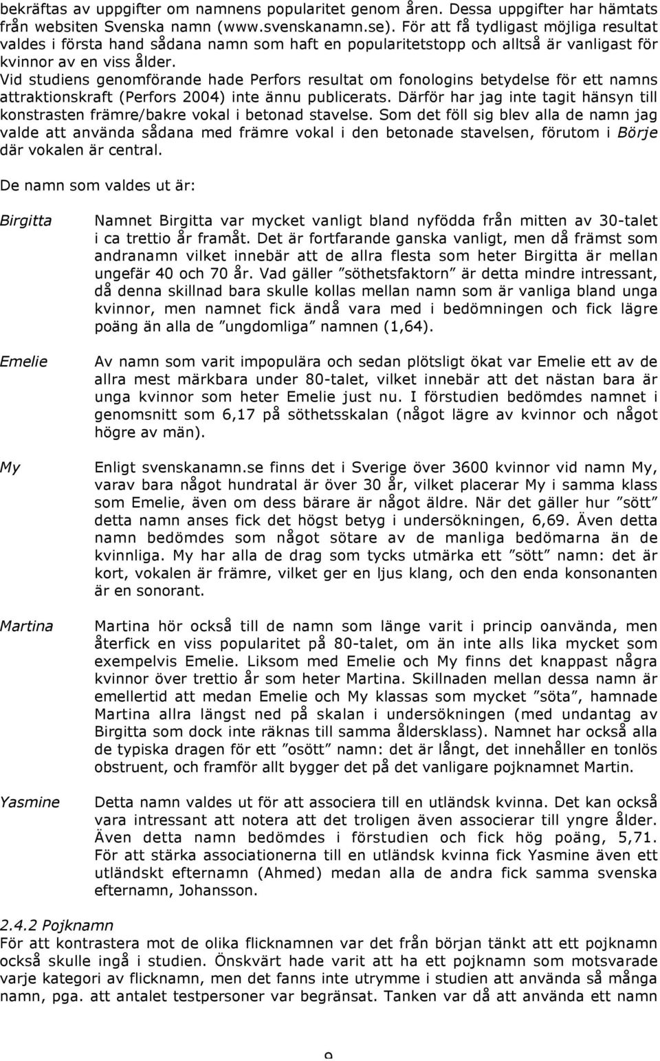 Vid studiens genomförande hade Perfors resultat om fonologins betydelse för ett namns attraktionskraft (Perfors 2004) inte ännu publicerats.