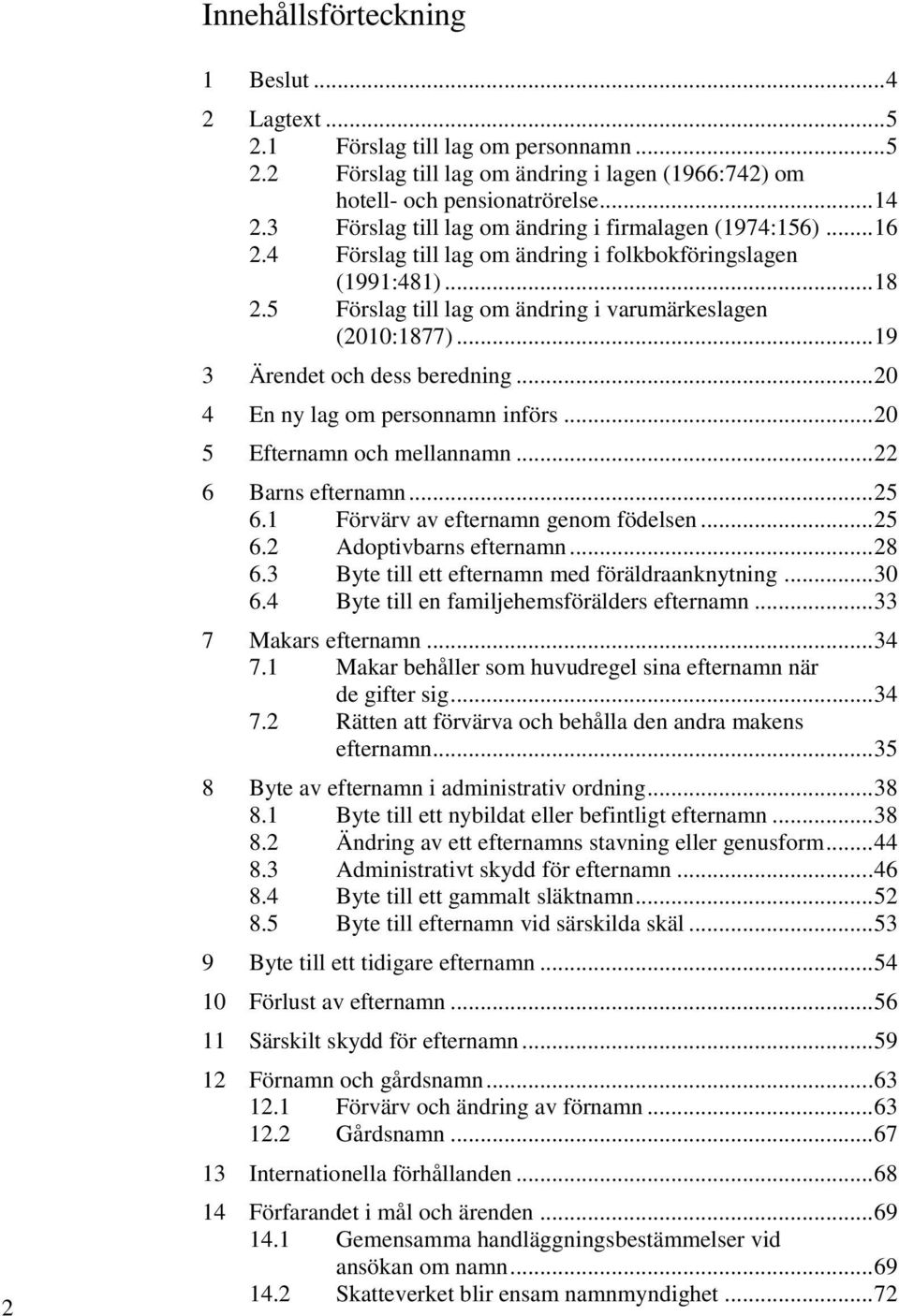 .. 19 3 Ärendet och dess beredning... 20 4 En ny lag om personnamn införs... 20 5 Efternamn och mellannamn... 22 6 Barns efternamn... 25 6.1 Förvärv av efternamn genom födelsen... 25 6.2 Adoptivbarns efternamn.