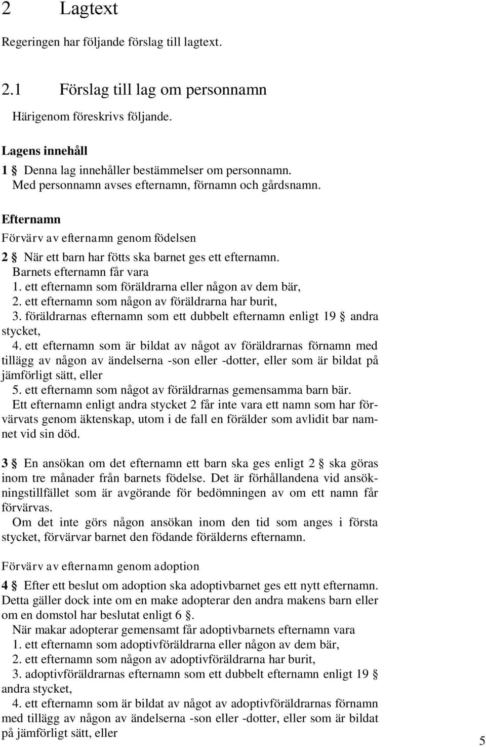 ett efternamn som föräldrarna eller någon av dem bär, 2. ett efternamn som någon av föräldrarna har burit, 3. föräldrarnas efternamn som ett dubbelt efternamn enligt 19 andra stycket, 4.