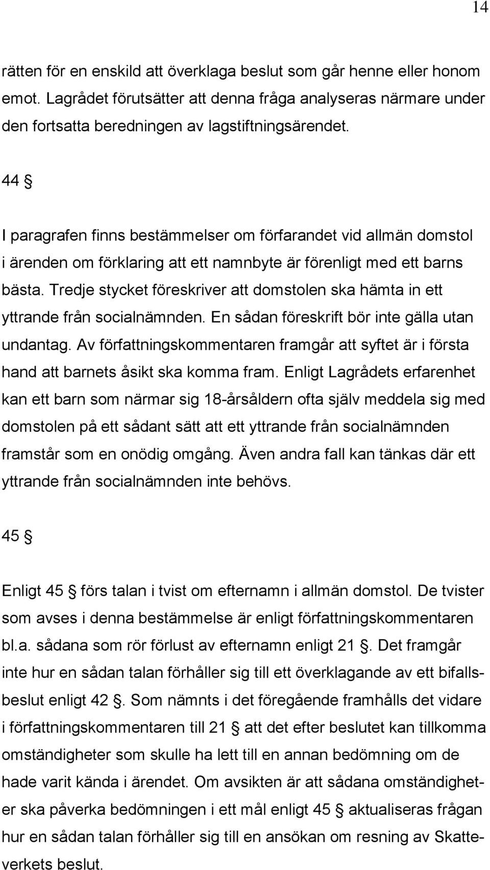 Tredje stycket föreskriver att domstolen ska hämta in ett yttrande från socialnämnden. En sådan föreskrift bör inte gälla utan undantag.