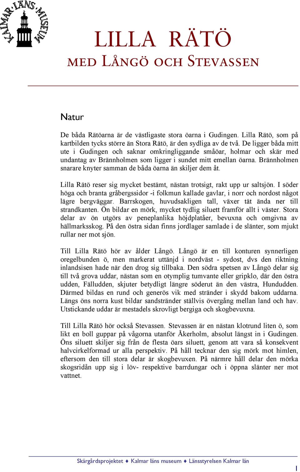 Brännholmen snarare knyter samman de båda öarna än skiljer dem åt. Lilla Rätö reser sig mycket bestämt, nästan trotsigt, rakt upp ur saltsjön.